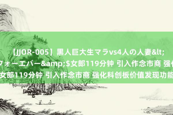 【JJOR-005】黒人巨大生マラvs4人の人妻</a>2008-08-02フォーエバー&$女郎119分钟 引入作念市商 强化科创板价值发现功能