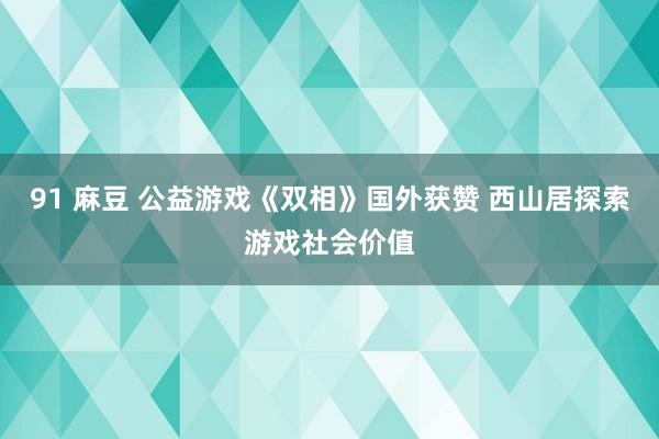 91 麻豆 公益游戏《双相》国外获赞 西山居探索游戏社会价值