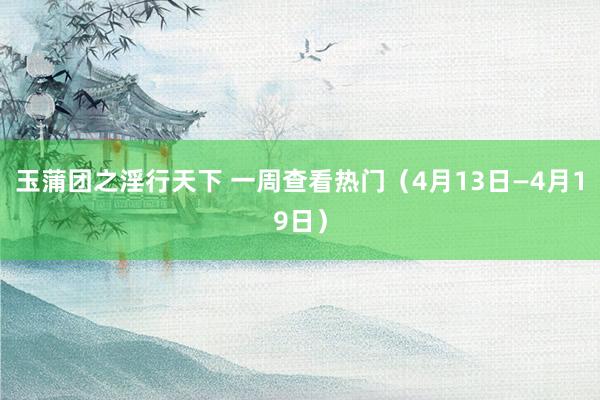 玉蒲团之淫行天下 一周查看热门（4月13日—4月19日）